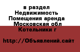  в раздел : Недвижимость » Помещения аренда . Московская обл.,Котельники г.